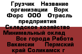 Грузчик › Название организации ­ Ворк Форс, ООО › Отрасль предприятия ­ Складское хозяйство › Минимальный оклад ­ 30 000 - Все города Работа » Вакансии   . Пермский край,Соликамск г.